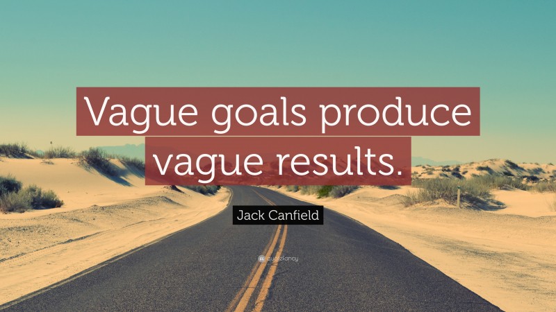 Jack Canfield Quote: “Vague goals produce vague results.”