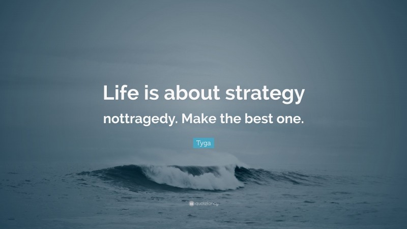 Tyga Quote: “Life is about strategy nottragedy. Make the best one.”