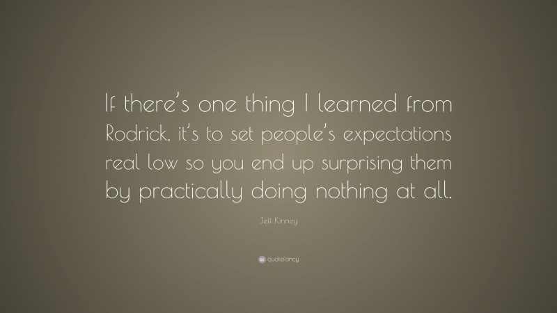 Jeff Kinney Quote: “If there’s one thing I learned from Rodrick, it’s to set people’s expectations real low so you end up surprising them by practically doing nothing at all.”