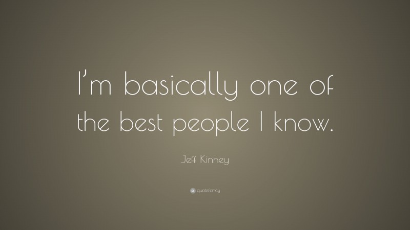 Jeff Kinney Quote: “I’m basically one of the best people I know.”