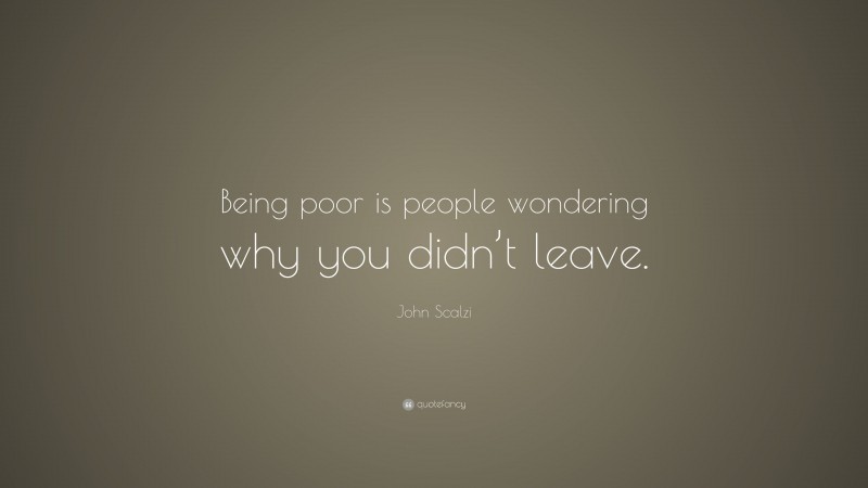 John Scalzi Quote: “Being poor is people wondering why you didn’t leave.”