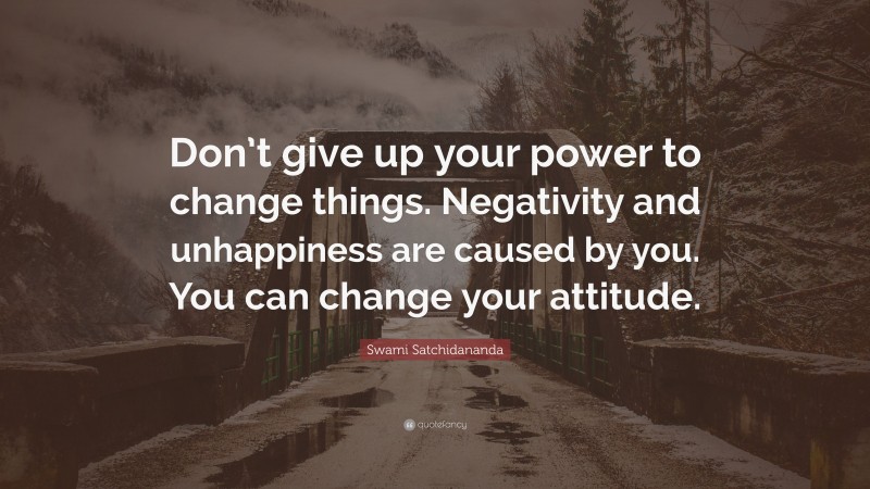 Swami Satchidananda Quote: “Don’t give up your power to change things ...