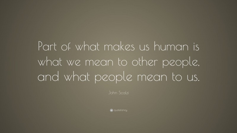 John Scalzi Quote: “Part of what makes us human is what we mean to other people, and what people mean to us.”