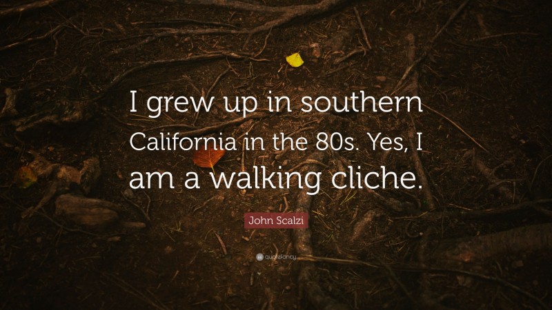 John Scalzi Quote: “I grew up in southern California in the 80s. Yes, I am a walking cliche.”