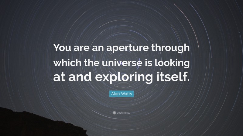 Alan Watts Quote: “You are an aperture through which the universe is ...