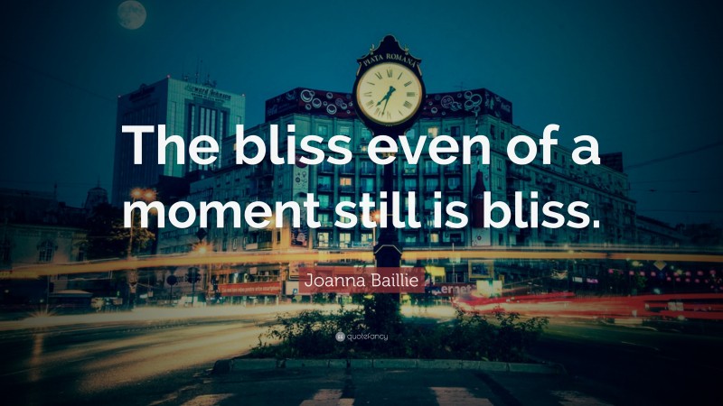 Joanna Baillie Quote: “The bliss even of a moment still is bliss.”