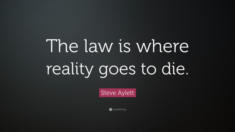 Steve Aylett Quote: “The law is where reality goes to die.”