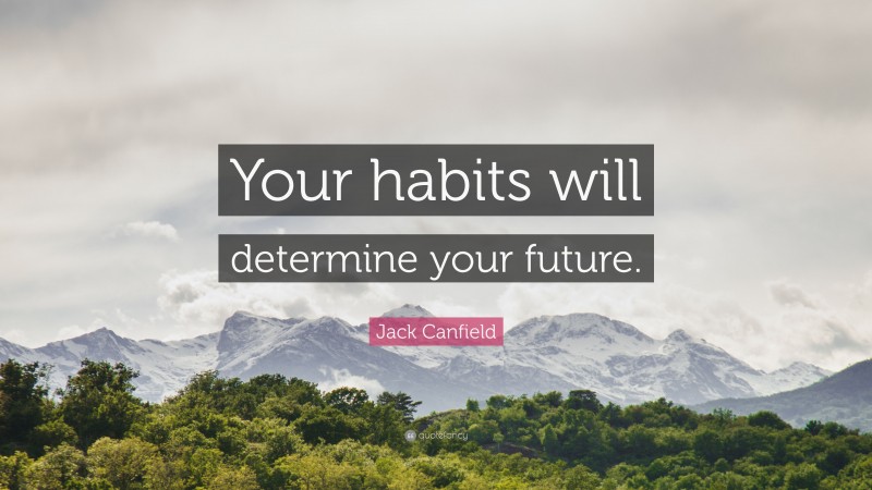 Jack Canfield Quote: “Your habits will determine your future.”