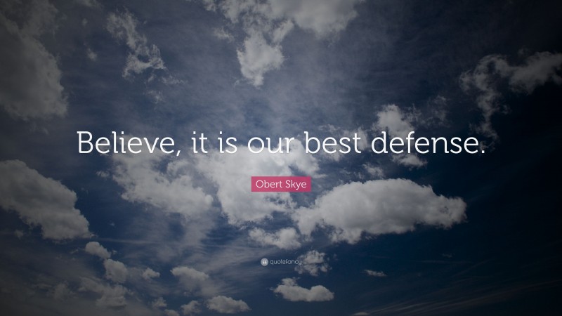 Obert Skye Quote: “Believe, it is our best defense.”