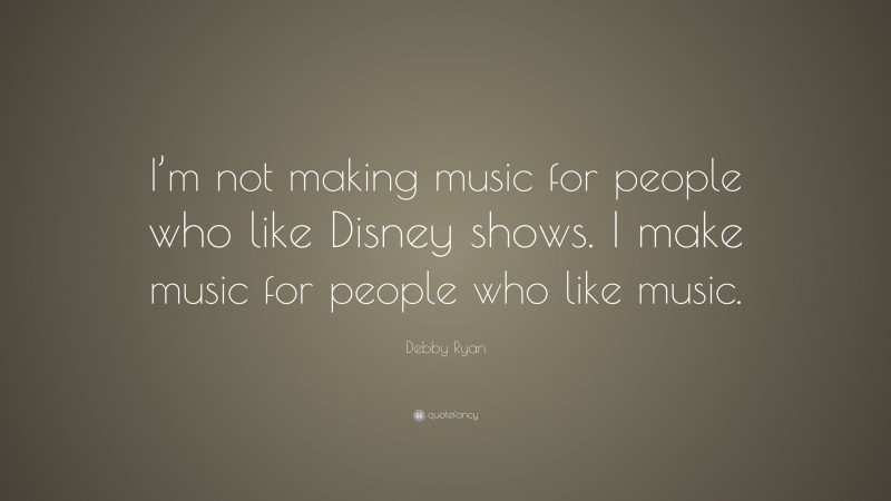 Debby Ryan Quote: “I’m not making music for people who like Disney shows. I make music for people who like music.”