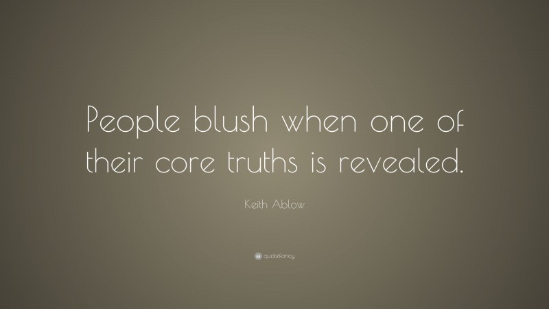 Keith Ablow Quote: “People blush when one of their core truths is revealed.”