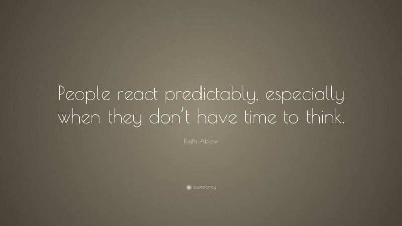 Keith Ablow Quote: “People react predictably, especially when they don’t have time to think.”