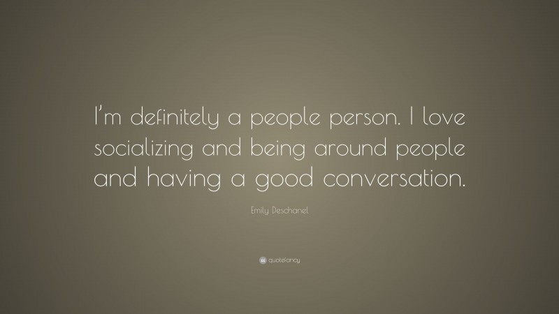 Emily Deschanel Quote: “I’m definitely a people person. I love socializing and being around people and having a good conversation.”