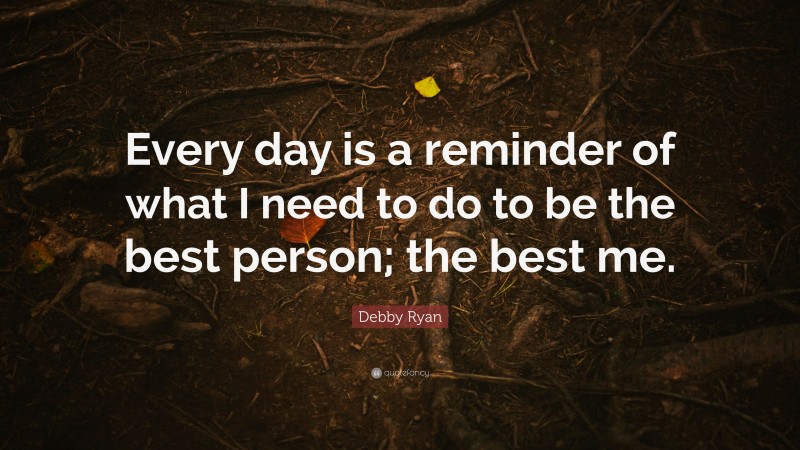 Debby Ryan Quote: “Every day is a reminder of what I need to do to be the best person; the best me.”