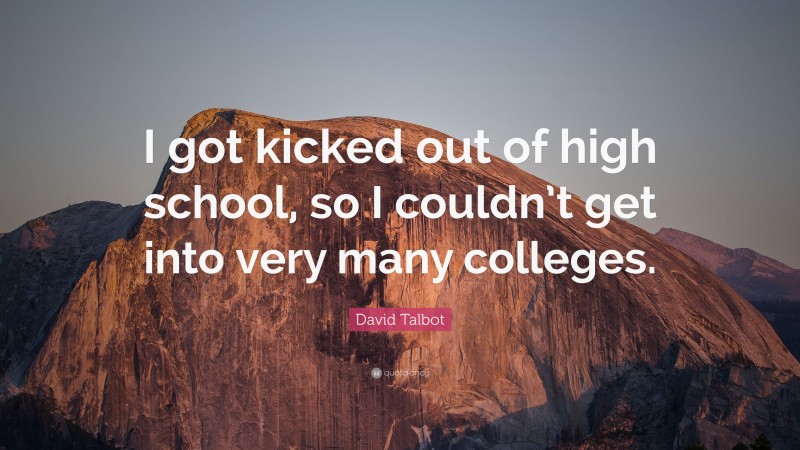 David Talbot Quote: “I got kicked out of high school, so I couldn’t get into very many colleges.”