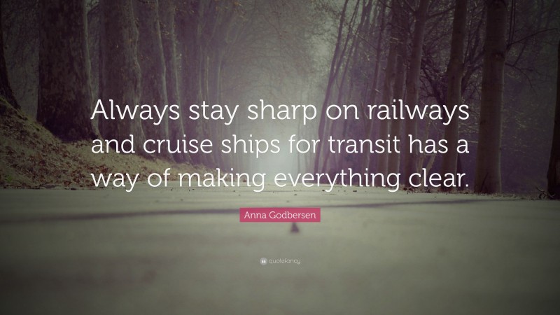 Anna Godbersen Quote: “Always stay sharp on railways and cruise ships for transit has a way of making everything clear.”