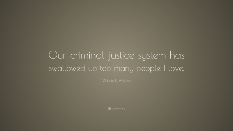 Michael K. Williams Quote: “Our criminal justice system has swallowed up too many people I love.”