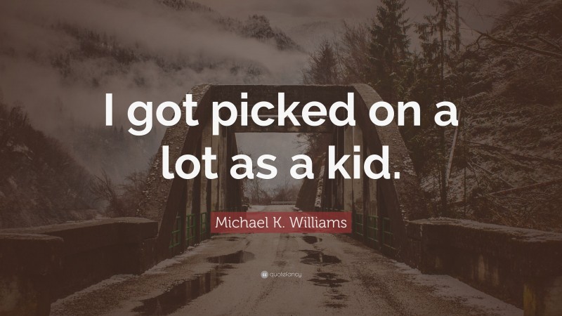 Michael K. Williams Quote: “I got picked on a lot as a kid.”