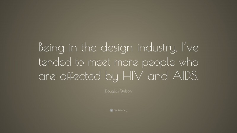 Douglas Wilson Quote: “Being in the design industry, I’ve tended to meet more people who are affected by HIV and AIDS.”