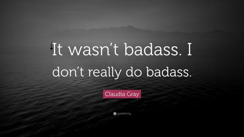 Claudia Gray Quote: “It wasn’t badass. I don’t really do badass.”