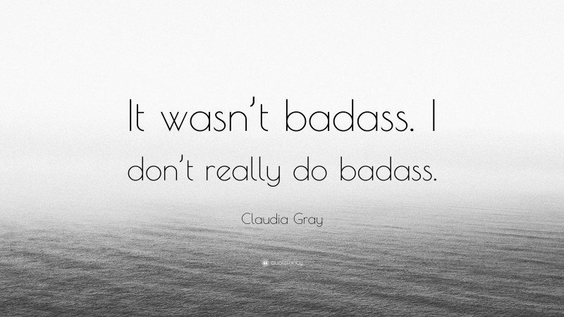 Claudia Gray Quote: “It wasn’t badass. I don’t really do badass.”