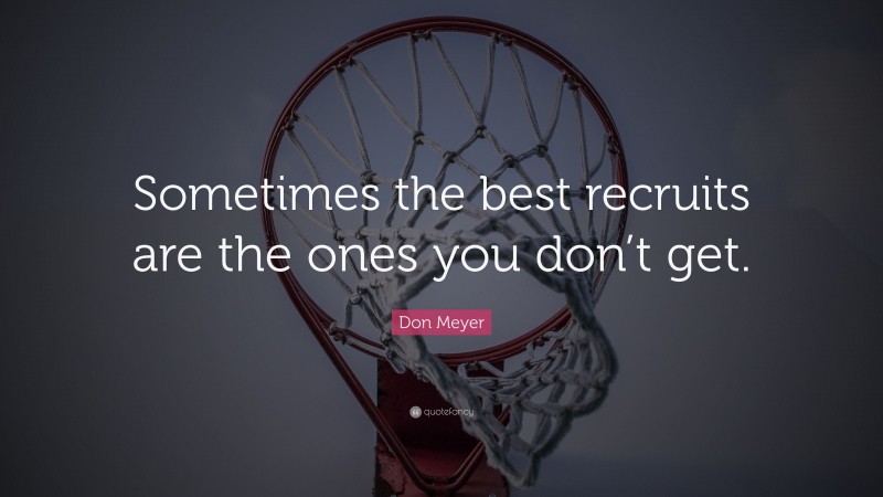 Don Meyer Quote: “Sometimes the best recruits are the ones you don’t get.”