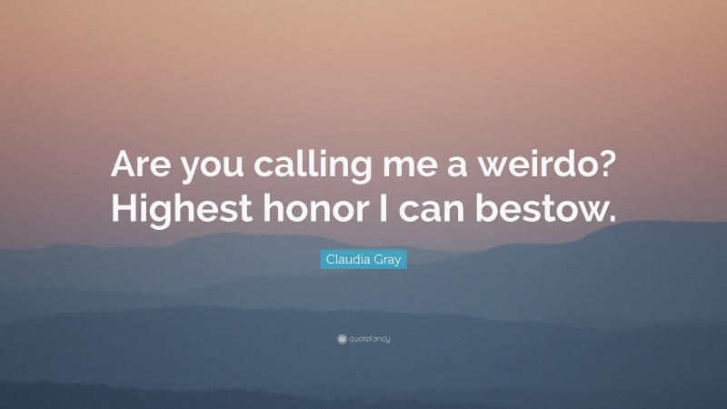 Claudia Gray Quote: “Are you calling me a weirdo? Highest honor I can bestow.”