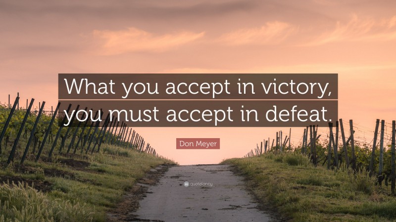 Don Meyer Quote: “What you accept in victory, you must accept in defeat.”