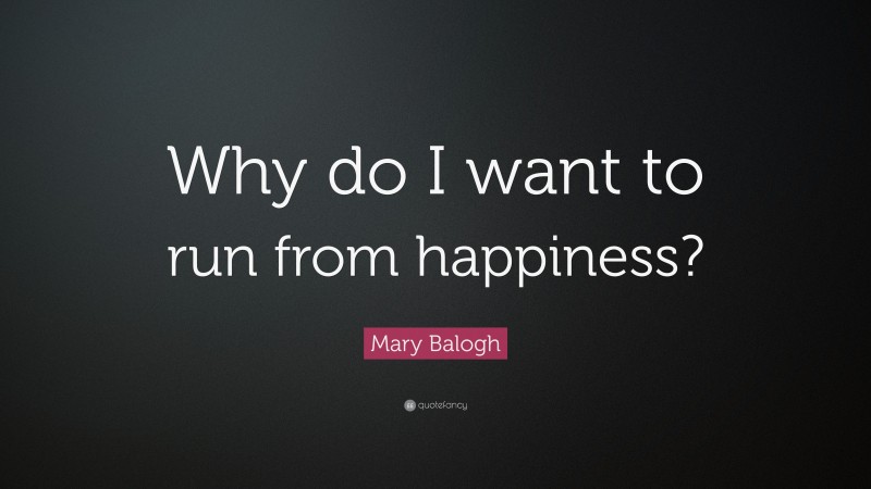 Mary Balogh Quote: “Why do I want to run from happiness?”