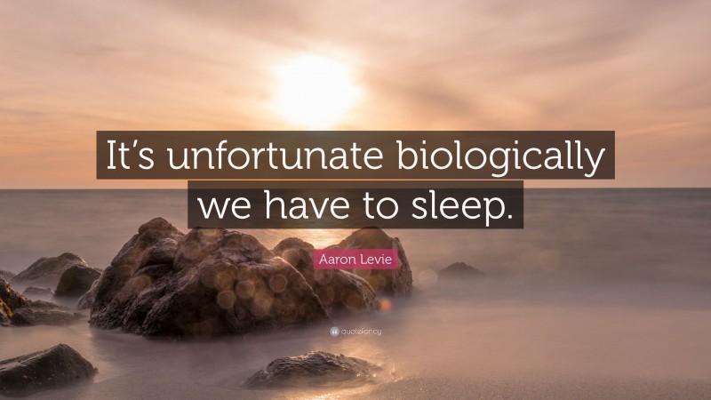 Aaron Levie Quote: “It’s unfortunate biologically we have to sleep.”