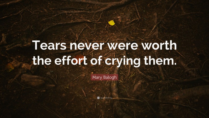 Mary Balogh Quote: “Tears never were worth the effort of crying them.”
