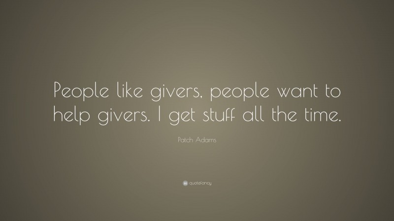 Patch Adams Quote: “People like givers, people want to help givers. I get stuff all the time.”