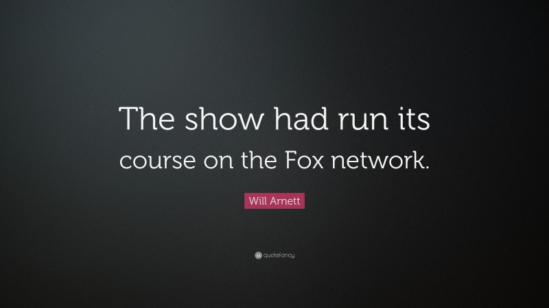 Will Arnett Quote: “The show had run its course on the Fox network.”