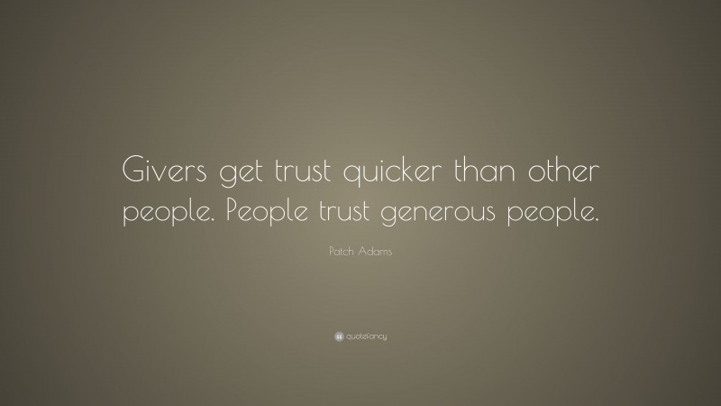 Patch Adams Quote: “Givers get trust quicker than other people. People trust generous people.”
