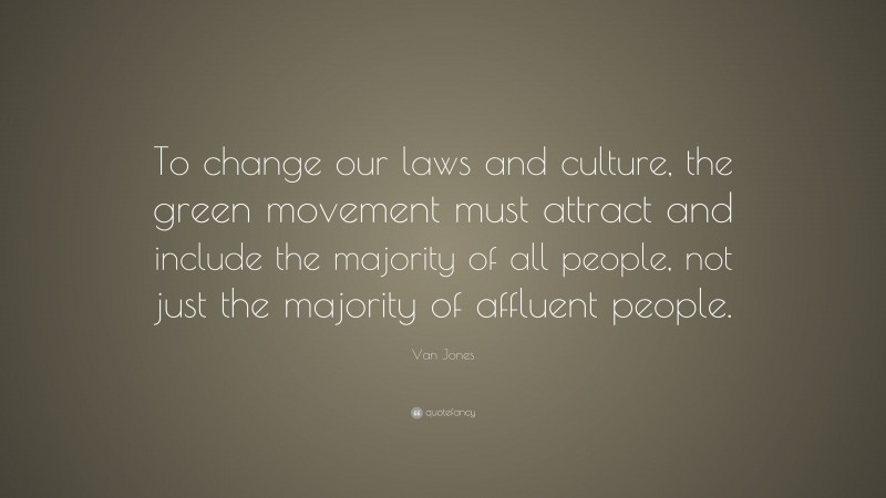 Van Jones Quote: “To change our laws and culture, the green movement must attract and include the majority of all people, not just the majority of affluent people.”