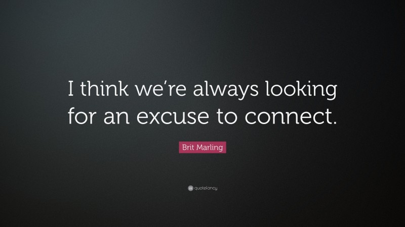 Brit Marling Quote: “I think we’re always looking for an excuse to connect.”