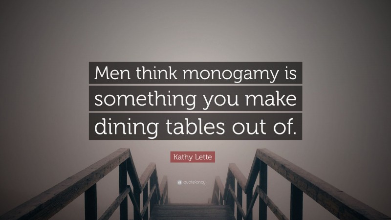 Kathy Lette Quote: “Men think monogamy is something you make dining tables out of.”