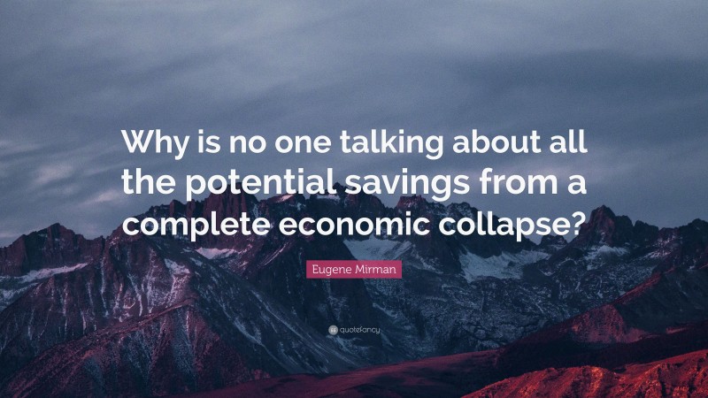 Eugene Mirman Quote: “Why is no one talking about all the potential savings from a complete economic collapse?”