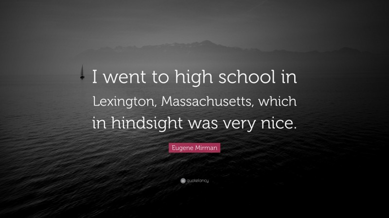 Eugene Mirman Quote: “I went to high school in Lexington, Massachusetts, which in hindsight was very nice.”