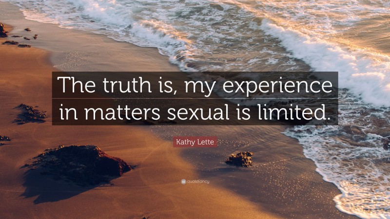 Kathy Lette Quote: “The truth is, my experience in matters sexual is limited.”