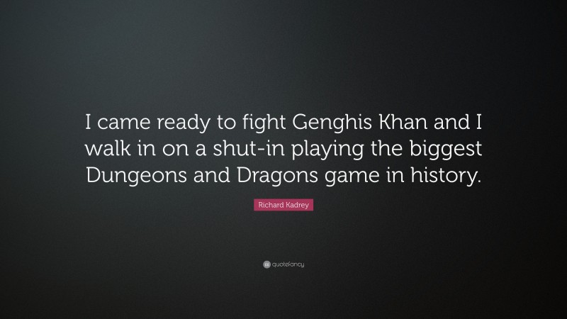 Richard Kadrey Quote: “I came ready to fight Genghis Khan and I walk in on a shut-in playing the biggest Dungeons and Dragons game in history.”