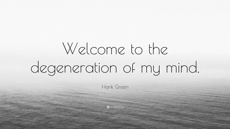 Hank Green Quote: “Welcome to the degeneration of my mind.”