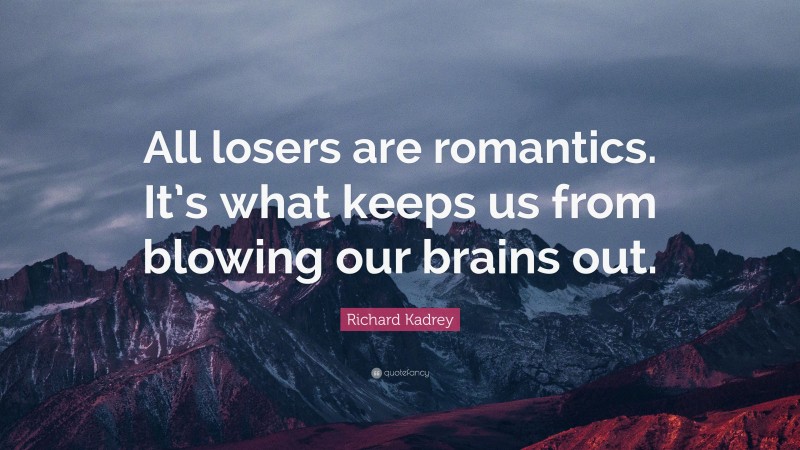 Richard Kadrey Quote: “All losers are romantics. It’s what keeps us from blowing our brains out.”