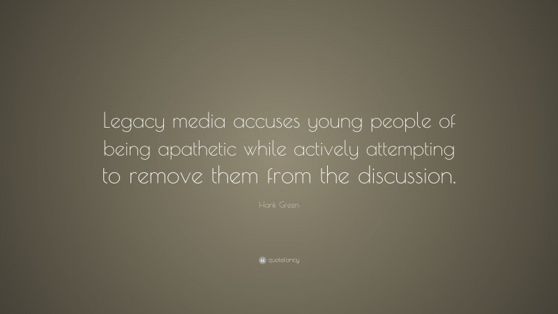 Hank Green Quote: “Legacy media accuses young people of being apathetic while actively attempting to remove them from the discussion.”