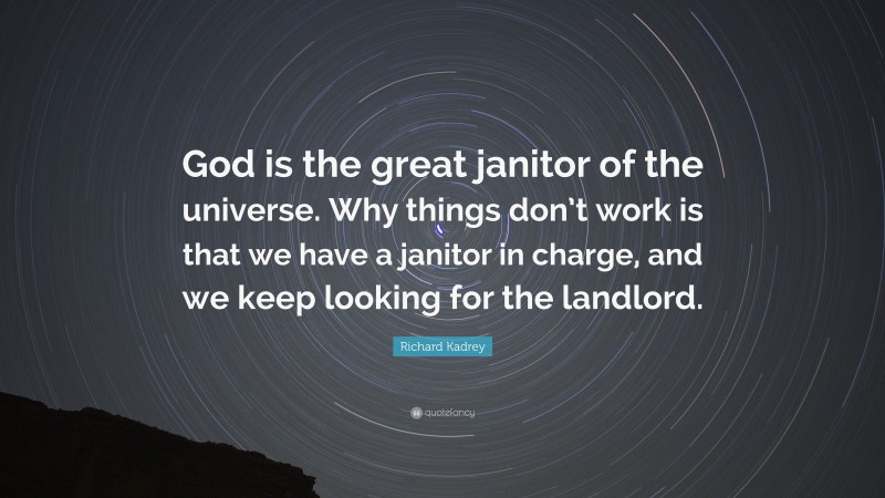Richard Kadrey Quote: “God is the great janitor of the universe. Why things don’t work is that we have a janitor in charge, and we keep looking for the landlord.”