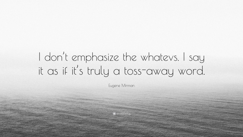Eugene Mirman Quote: “I don’t emphasize the whatevs. I say it as if it’s truly a toss-away word.”