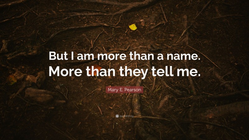 Mary E. Pearson Quote: “But I am more than a name. More than they tell me.”