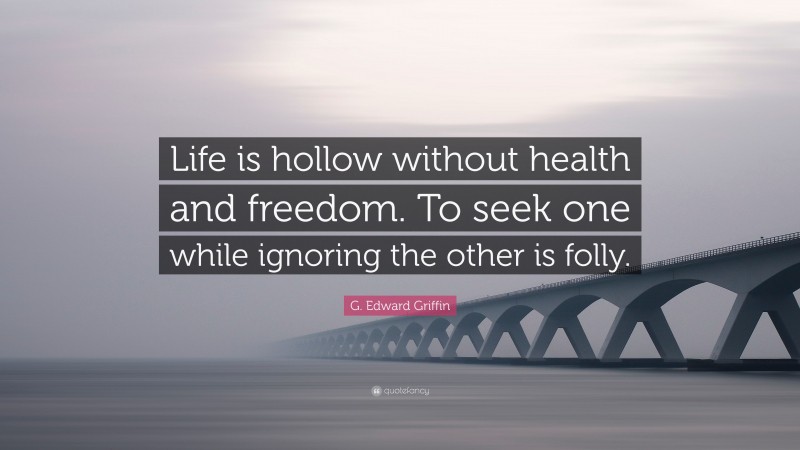 G. Edward Griffin Quote: “Life is hollow without health and freedom. To seek one while ignoring the other is folly.”