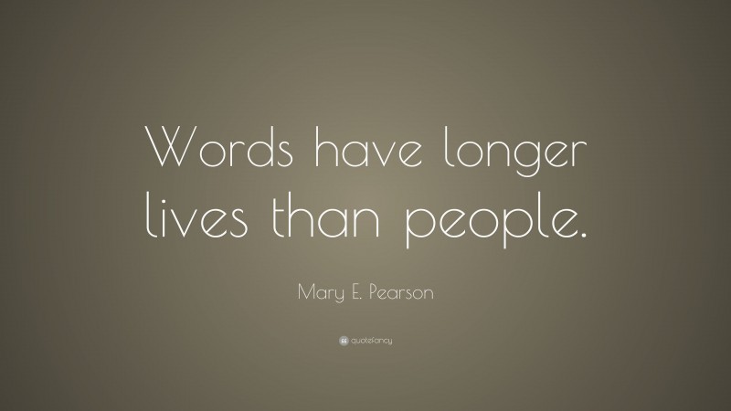 Mary E. Pearson Quote: “Words have longer lives than people.”
