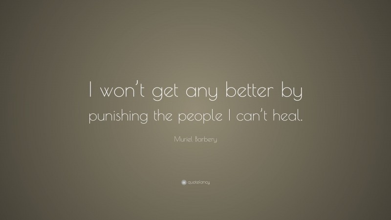 Muriel Barbery Quote: “I won’t get any better by punishing the people I can’t heal.”
